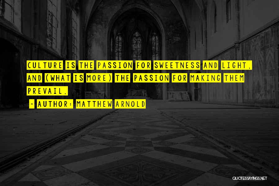 Matthew Arnold Quotes: Culture Is The Passion For Sweetness And Light, And (what Is More) The Passion For Making Them Prevail.
