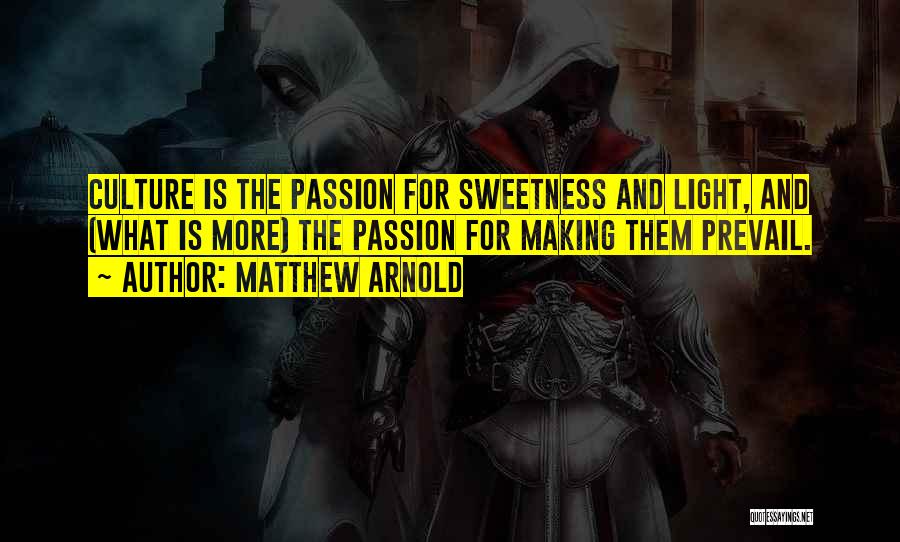 Matthew Arnold Quotes: Culture Is The Passion For Sweetness And Light, And (what Is More) The Passion For Making Them Prevail.