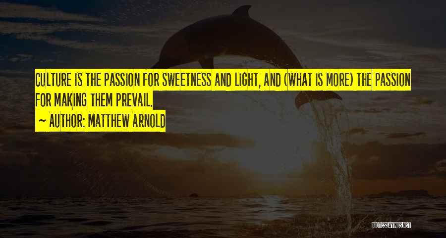 Matthew Arnold Quotes: Culture Is The Passion For Sweetness And Light, And (what Is More) The Passion For Making Them Prevail.