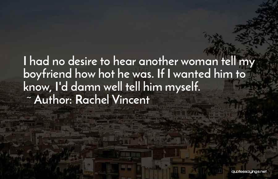 Rachel Vincent Quotes: I Had No Desire To Hear Another Woman Tell My Boyfriend How Hot He Was. If I Wanted Him To