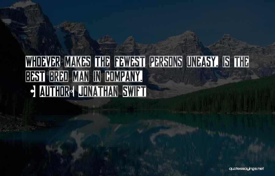 Jonathan Swift Quotes: Whoever Makes The Fewest Persons Uneasy, Is The Best Bred Man In Company.