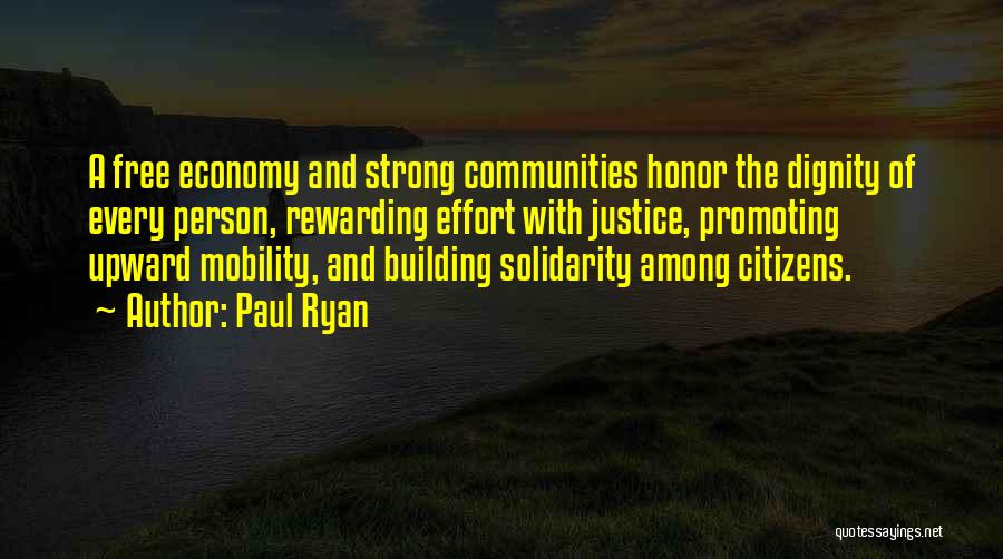 Paul Ryan Quotes: A Free Economy And Strong Communities Honor The Dignity Of Every Person, Rewarding Effort With Justice, Promoting Upward Mobility, And