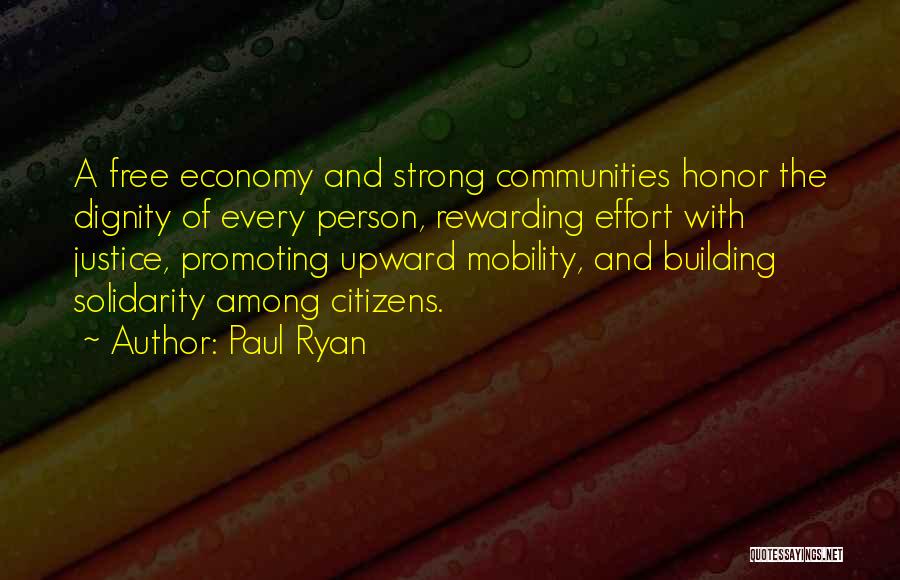 Paul Ryan Quotes: A Free Economy And Strong Communities Honor The Dignity Of Every Person, Rewarding Effort With Justice, Promoting Upward Mobility, And