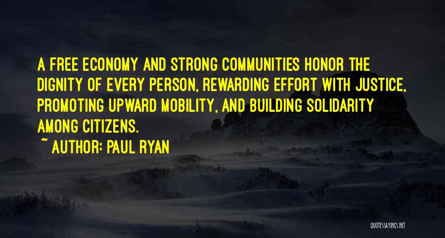 Paul Ryan Quotes: A Free Economy And Strong Communities Honor The Dignity Of Every Person, Rewarding Effort With Justice, Promoting Upward Mobility, And