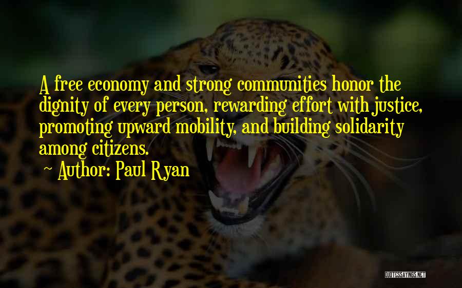 Paul Ryan Quotes: A Free Economy And Strong Communities Honor The Dignity Of Every Person, Rewarding Effort With Justice, Promoting Upward Mobility, And