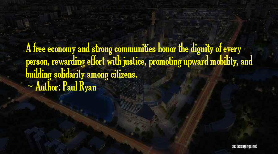 Paul Ryan Quotes: A Free Economy And Strong Communities Honor The Dignity Of Every Person, Rewarding Effort With Justice, Promoting Upward Mobility, And