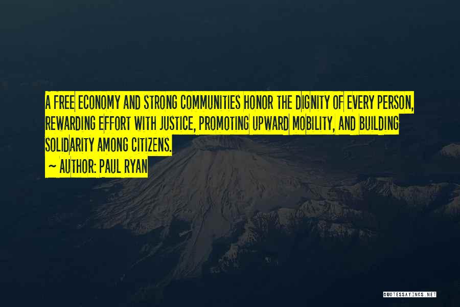 Paul Ryan Quotes: A Free Economy And Strong Communities Honor The Dignity Of Every Person, Rewarding Effort With Justice, Promoting Upward Mobility, And