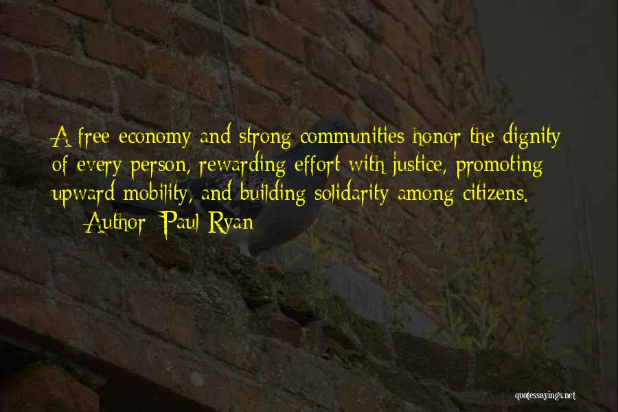 Paul Ryan Quotes: A Free Economy And Strong Communities Honor The Dignity Of Every Person, Rewarding Effort With Justice, Promoting Upward Mobility, And