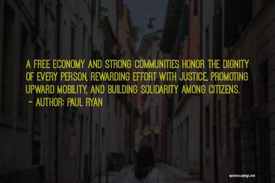 Paul Ryan Quotes: A Free Economy And Strong Communities Honor The Dignity Of Every Person, Rewarding Effort With Justice, Promoting Upward Mobility, And