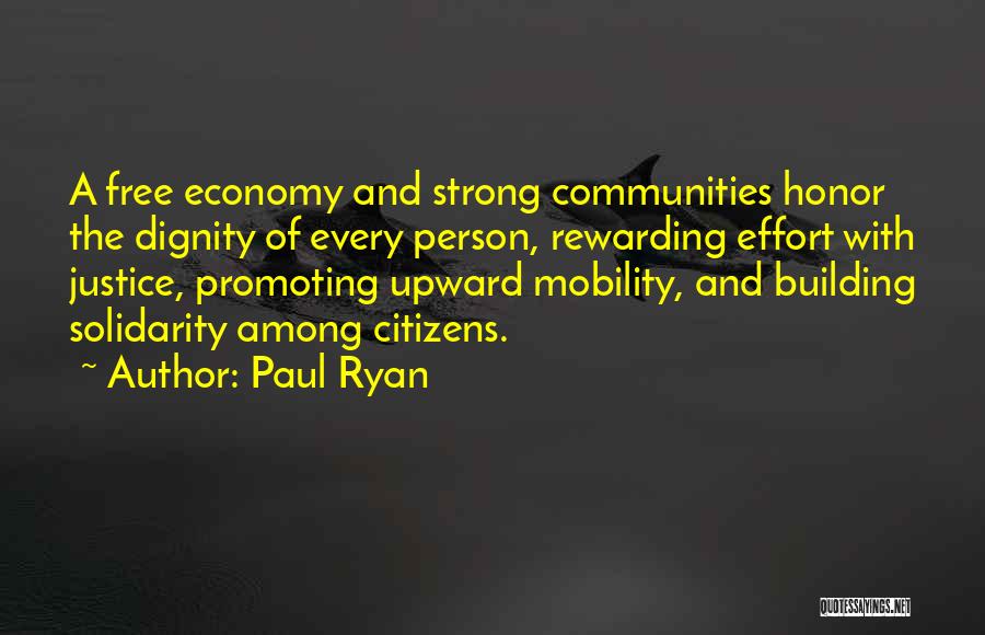 Paul Ryan Quotes: A Free Economy And Strong Communities Honor The Dignity Of Every Person, Rewarding Effort With Justice, Promoting Upward Mobility, And