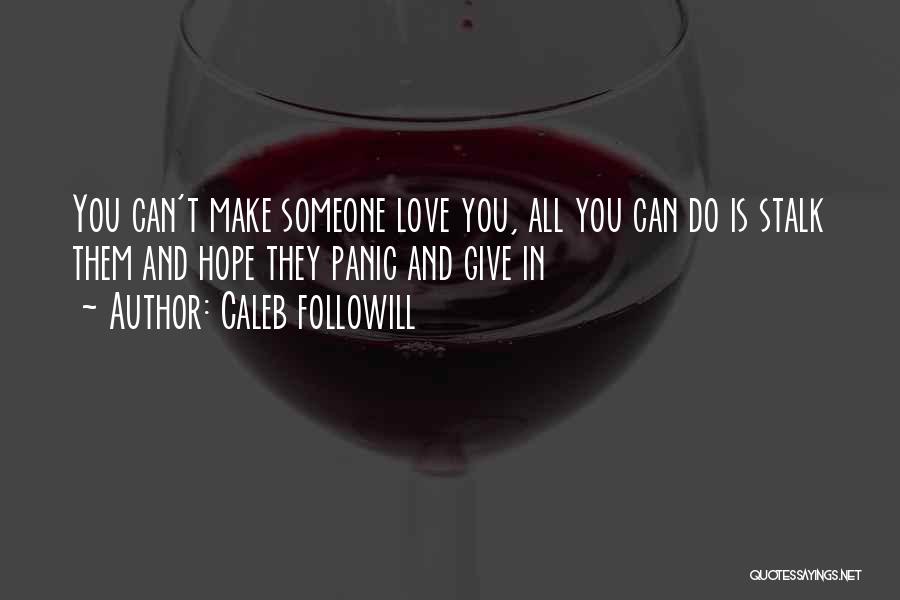 Caleb Followill Quotes: You Can't Make Someone Love You, All You Can Do Is Stalk Them And Hope They Panic And Give In