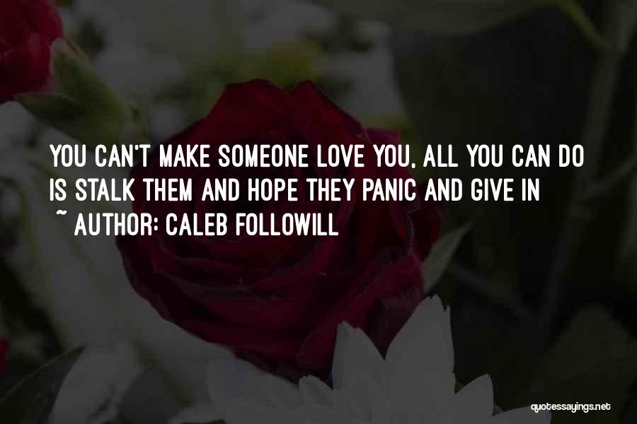 Caleb Followill Quotes: You Can't Make Someone Love You, All You Can Do Is Stalk Them And Hope They Panic And Give In