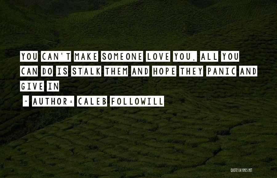 Caleb Followill Quotes: You Can't Make Someone Love You, All You Can Do Is Stalk Them And Hope They Panic And Give In