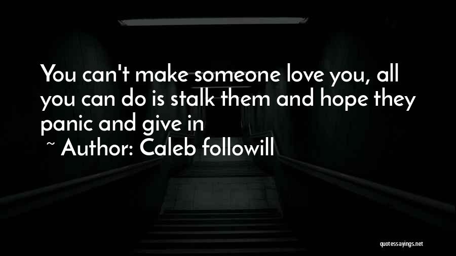 Caleb Followill Quotes: You Can't Make Someone Love You, All You Can Do Is Stalk Them And Hope They Panic And Give In