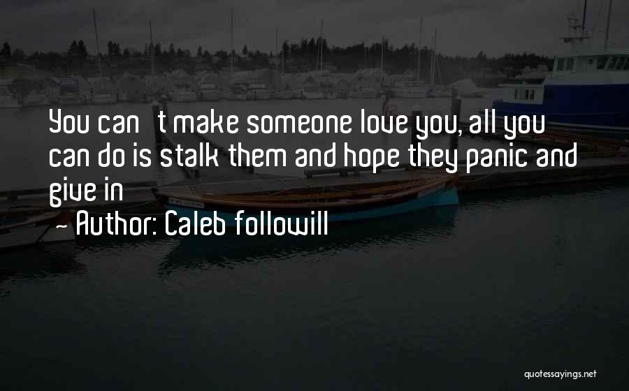 Caleb Followill Quotes: You Can't Make Someone Love You, All You Can Do Is Stalk Them And Hope They Panic And Give In