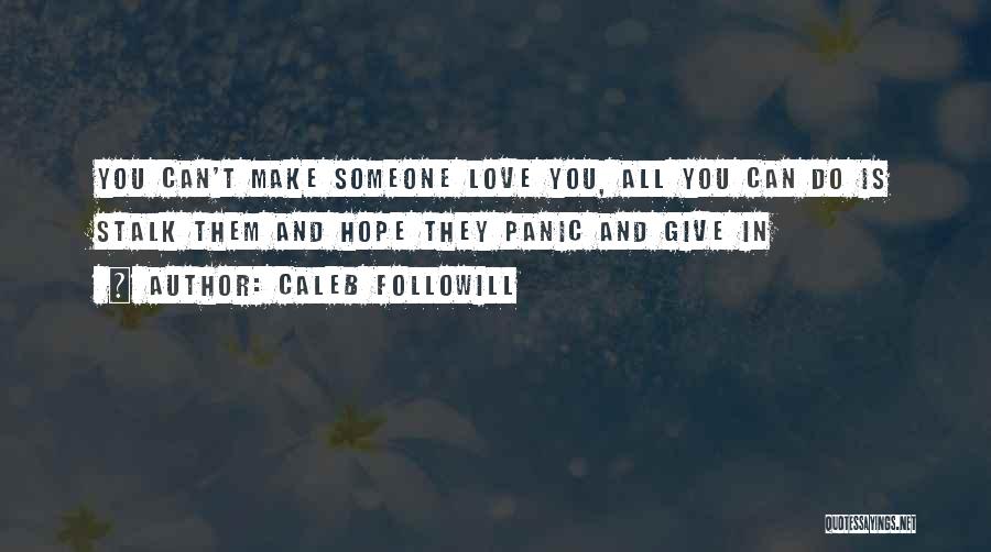 Caleb Followill Quotes: You Can't Make Someone Love You, All You Can Do Is Stalk Them And Hope They Panic And Give In