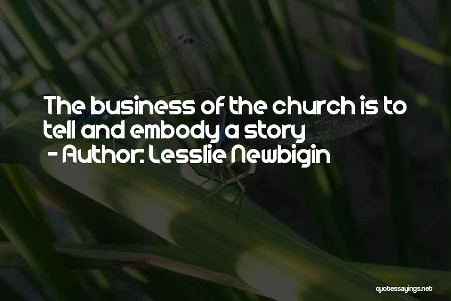 Lesslie Newbigin Quotes: The Business Of The Church Is To Tell And Embody A Story