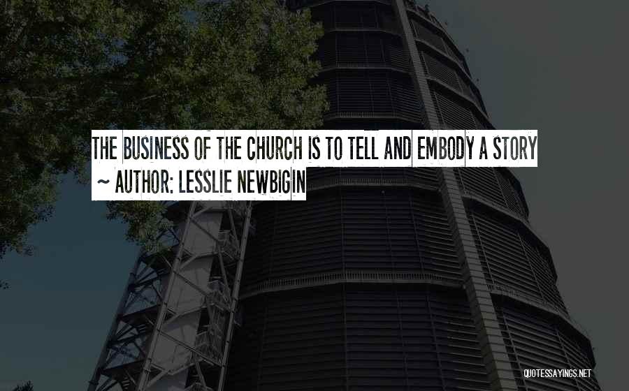 Lesslie Newbigin Quotes: The Business Of The Church Is To Tell And Embody A Story