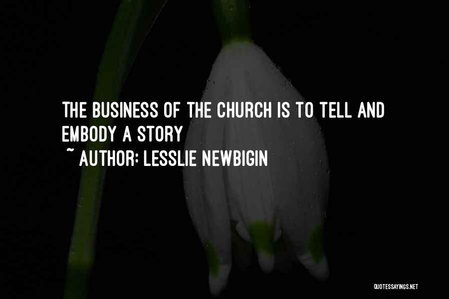 Lesslie Newbigin Quotes: The Business Of The Church Is To Tell And Embody A Story