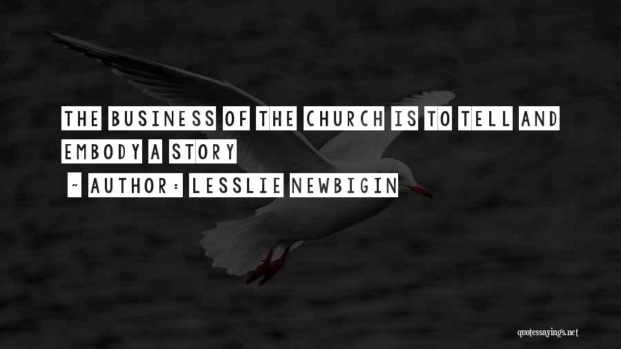 Lesslie Newbigin Quotes: The Business Of The Church Is To Tell And Embody A Story