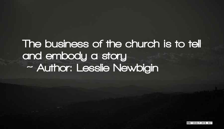 Lesslie Newbigin Quotes: The Business Of The Church Is To Tell And Embody A Story