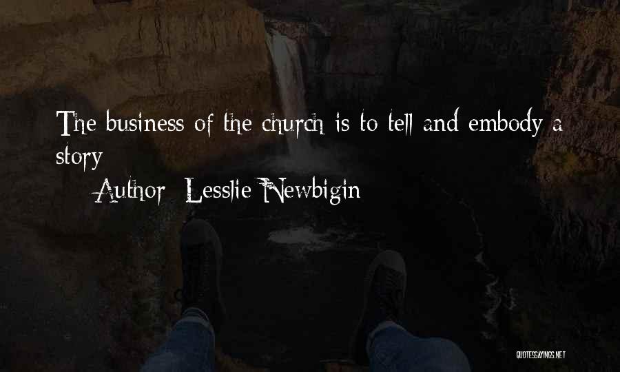 Lesslie Newbigin Quotes: The Business Of The Church Is To Tell And Embody A Story