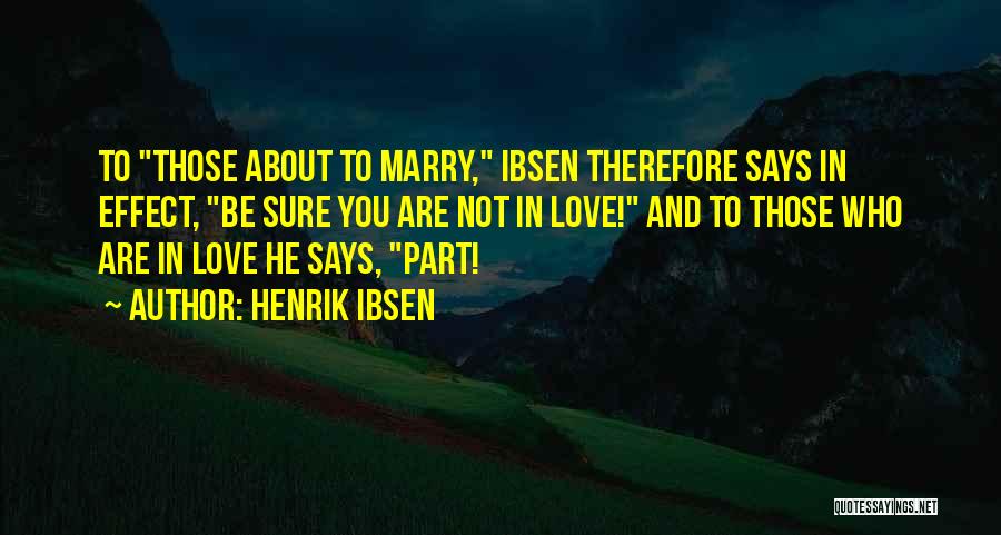 Henrik Ibsen Quotes: To Those About To Marry, Ibsen Therefore Says In Effect, Be Sure You Are Not In Love! And To Those