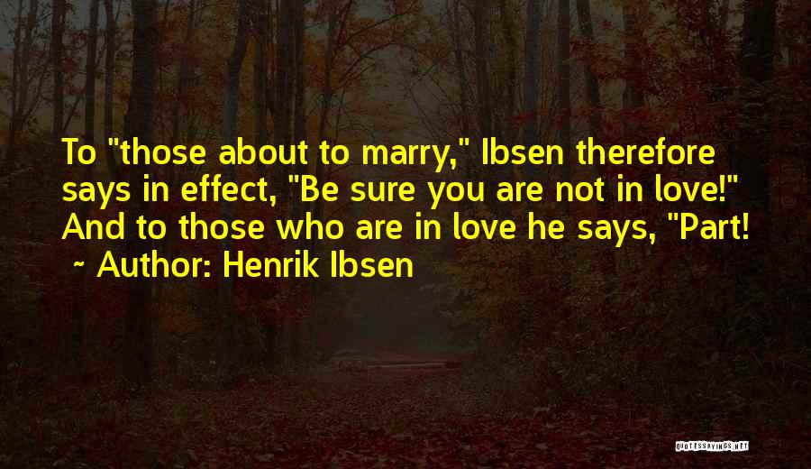 Henrik Ibsen Quotes: To Those About To Marry, Ibsen Therefore Says In Effect, Be Sure You Are Not In Love! And To Those