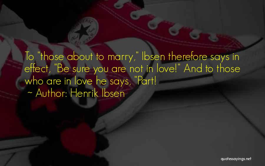 Henrik Ibsen Quotes: To Those About To Marry, Ibsen Therefore Says In Effect, Be Sure You Are Not In Love! And To Those