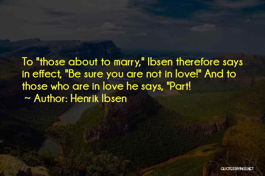 Henrik Ibsen Quotes: To Those About To Marry, Ibsen Therefore Says In Effect, Be Sure You Are Not In Love! And To Those