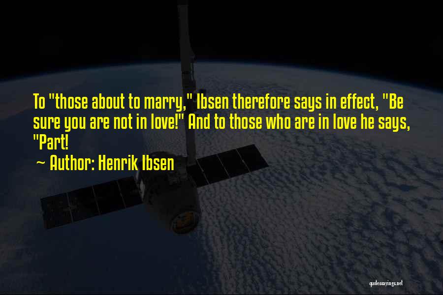 Henrik Ibsen Quotes: To Those About To Marry, Ibsen Therefore Says In Effect, Be Sure You Are Not In Love! And To Those