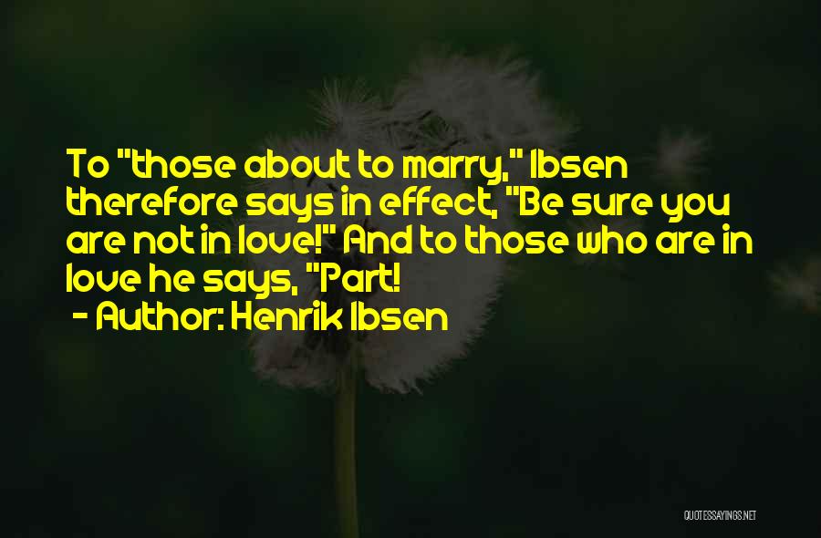 Henrik Ibsen Quotes: To Those About To Marry, Ibsen Therefore Says In Effect, Be Sure You Are Not In Love! And To Those