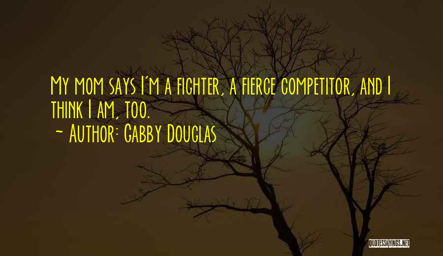 Gabby Douglas Quotes: My Mom Says I'm A Fighter, A Fierce Competitor, And I Think I Am, Too.