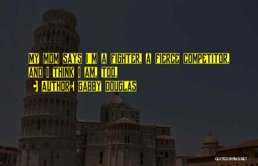 Gabby Douglas Quotes: My Mom Says I'm A Fighter, A Fierce Competitor, And I Think I Am, Too.