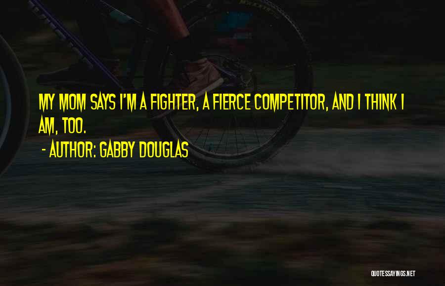 Gabby Douglas Quotes: My Mom Says I'm A Fighter, A Fierce Competitor, And I Think I Am, Too.