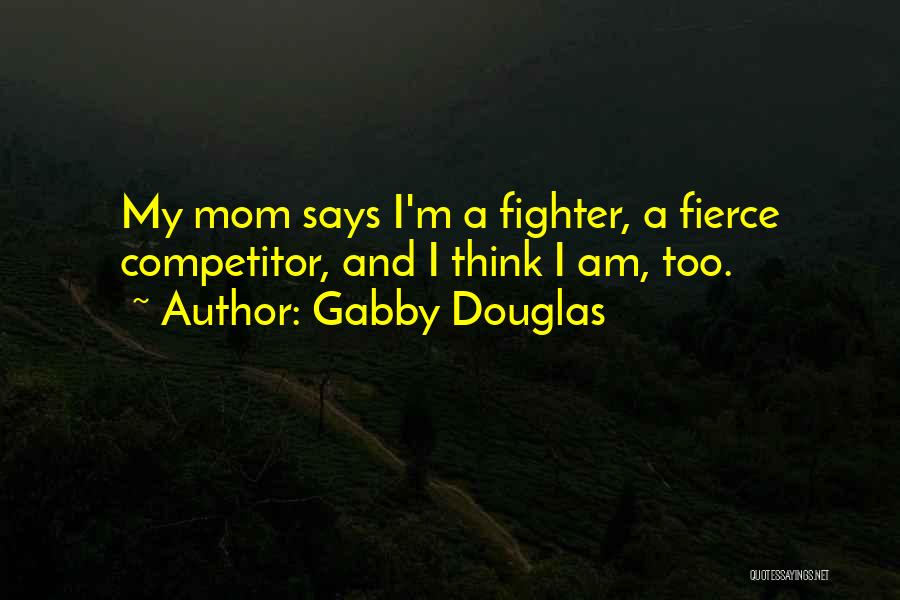 Gabby Douglas Quotes: My Mom Says I'm A Fighter, A Fierce Competitor, And I Think I Am, Too.