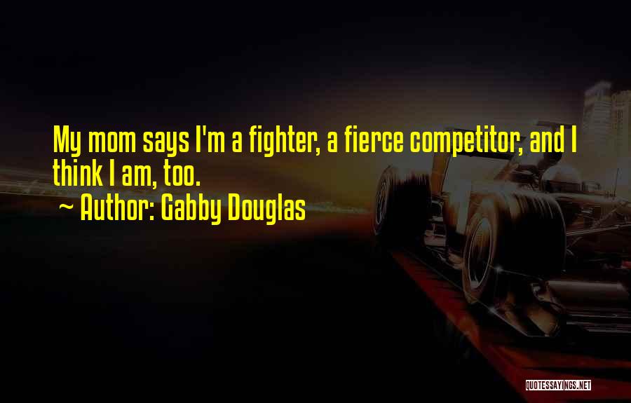 Gabby Douglas Quotes: My Mom Says I'm A Fighter, A Fierce Competitor, And I Think I Am, Too.