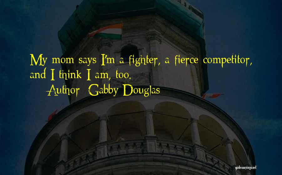 Gabby Douglas Quotes: My Mom Says I'm A Fighter, A Fierce Competitor, And I Think I Am, Too.