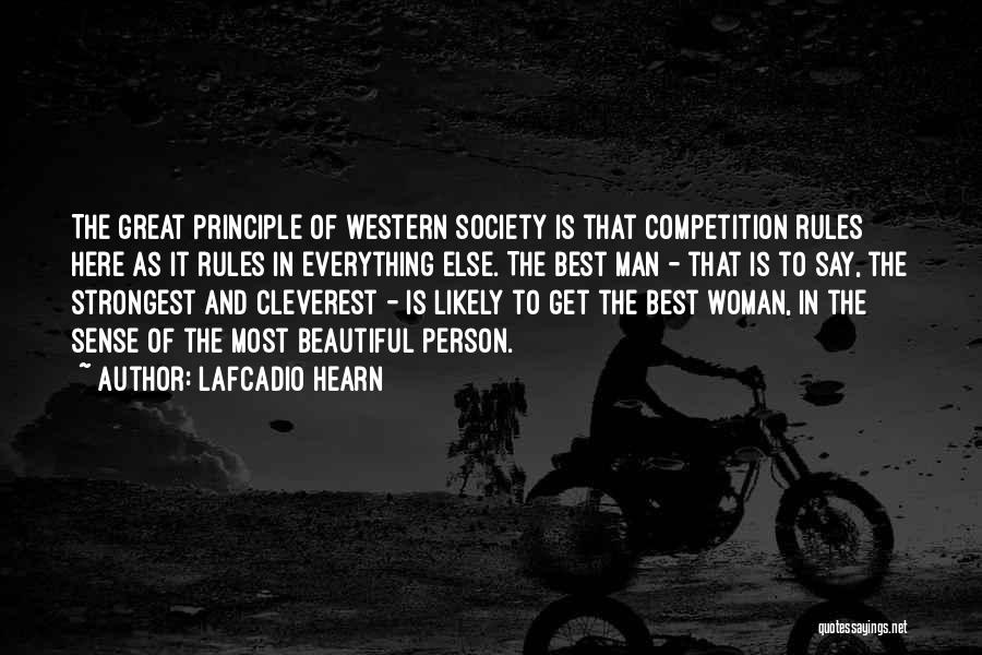 Lafcadio Hearn Quotes: The Great Principle Of Western Society Is That Competition Rules Here As It Rules In Everything Else. The Best Man