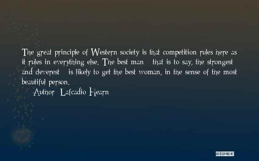 Lafcadio Hearn Quotes: The Great Principle Of Western Society Is That Competition Rules Here As It Rules In Everything Else. The Best Man