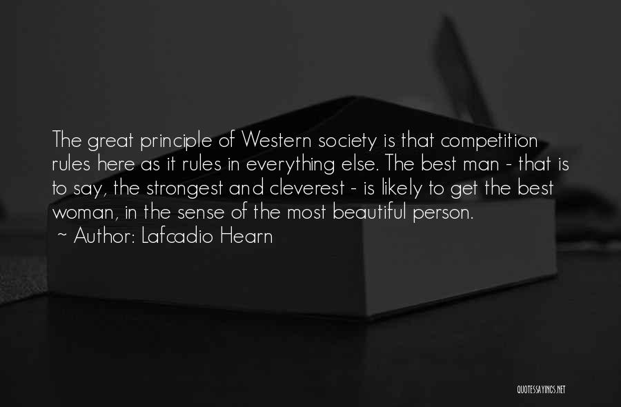 Lafcadio Hearn Quotes: The Great Principle Of Western Society Is That Competition Rules Here As It Rules In Everything Else. The Best Man