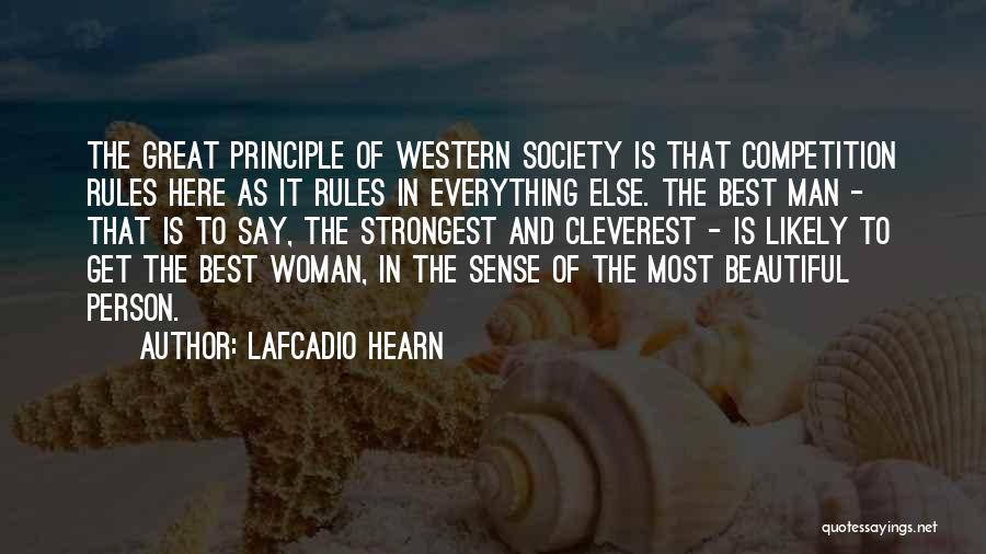Lafcadio Hearn Quotes: The Great Principle Of Western Society Is That Competition Rules Here As It Rules In Everything Else. The Best Man