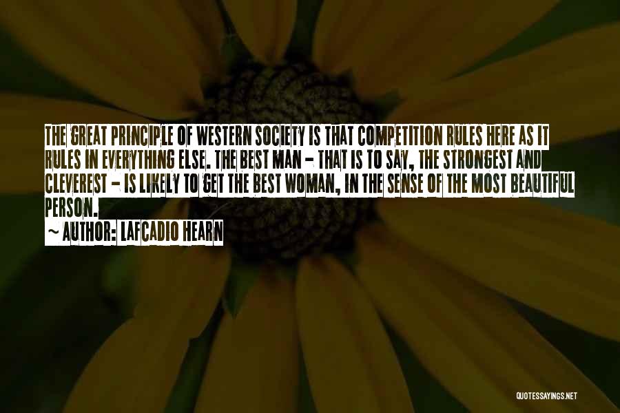 Lafcadio Hearn Quotes: The Great Principle Of Western Society Is That Competition Rules Here As It Rules In Everything Else. The Best Man