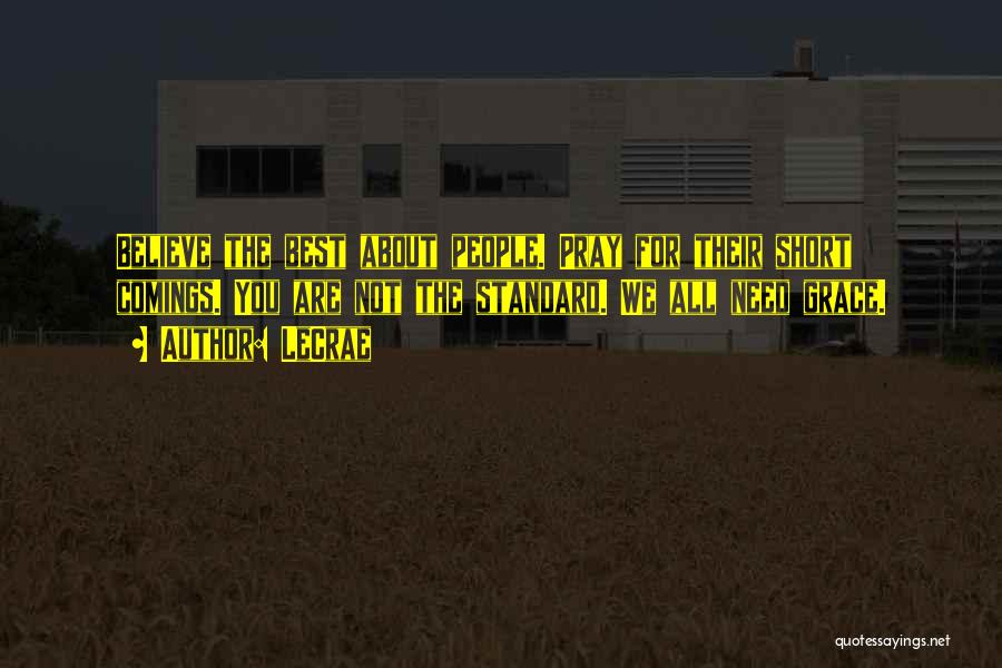 LeCrae Quotes: Believe The Best About People. Pray For Their Short Comings. You Are Not The Standard. We All Need Grace.