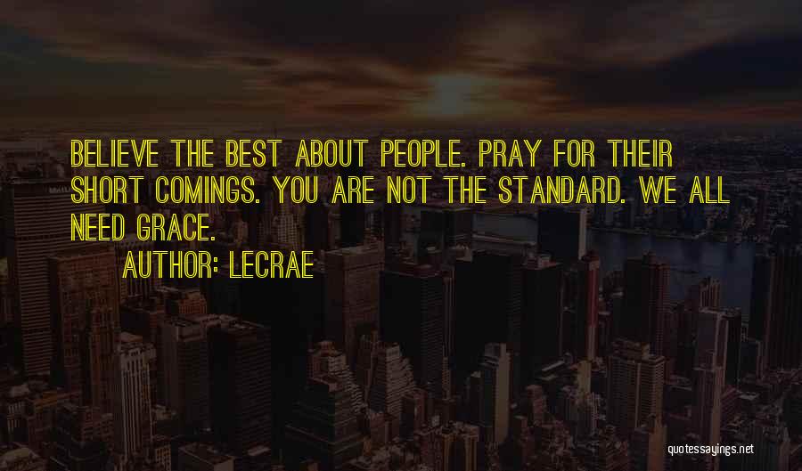 LeCrae Quotes: Believe The Best About People. Pray For Their Short Comings. You Are Not The Standard. We All Need Grace.