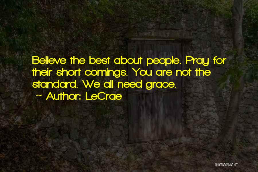 LeCrae Quotes: Believe The Best About People. Pray For Their Short Comings. You Are Not The Standard. We All Need Grace.