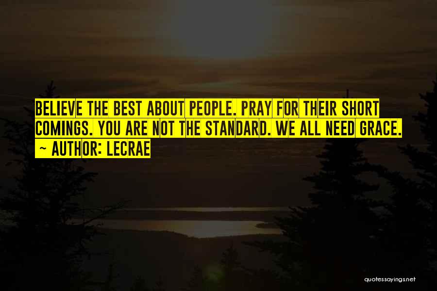 LeCrae Quotes: Believe The Best About People. Pray For Their Short Comings. You Are Not The Standard. We All Need Grace.