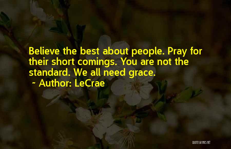 LeCrae Quotes: Believe The Best About People. Pray For Their Short Comings. You Are Not The Standard. We All Need Grace.