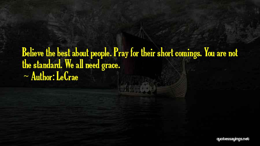 LeCrae Quotes: Believe The Best About People. Pray For Their Short Comings. You Are Not The Standard. We All Need Grace.