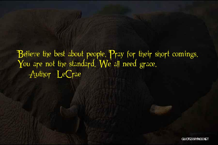 LeCrae Quotes: Believe The Best About People. Pray For Their Short Comings. You Are Not The Standard. We All Need Grace.